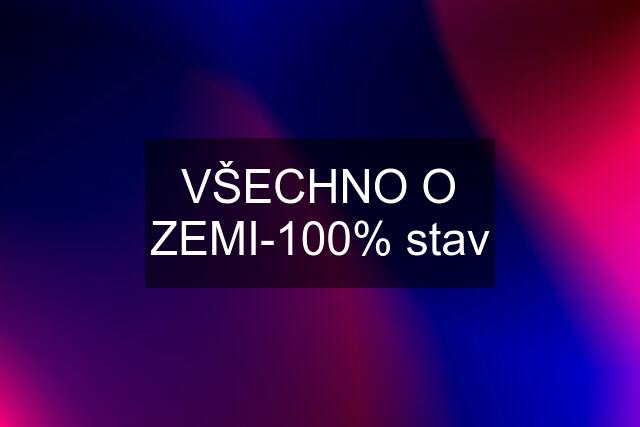 VŠECHNO O ZEMI-100% stav