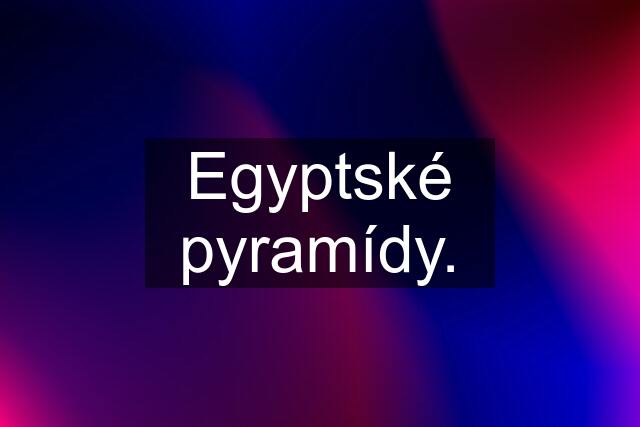 Egyptské pyramídy.