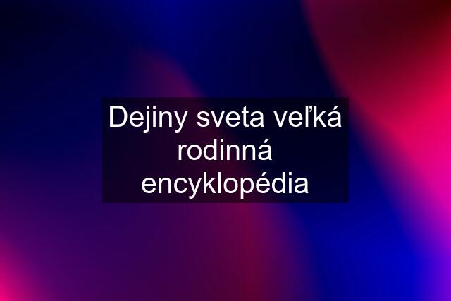 Dejiny sveta veľká rodinná encyklopédia