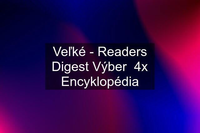 Veľké - Readers Digest Výber  4x Encyklopédia