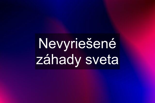 Nevyriešené záhady sveta