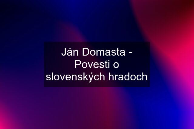 Ján Domasta - Povesti o slovenských hradoch