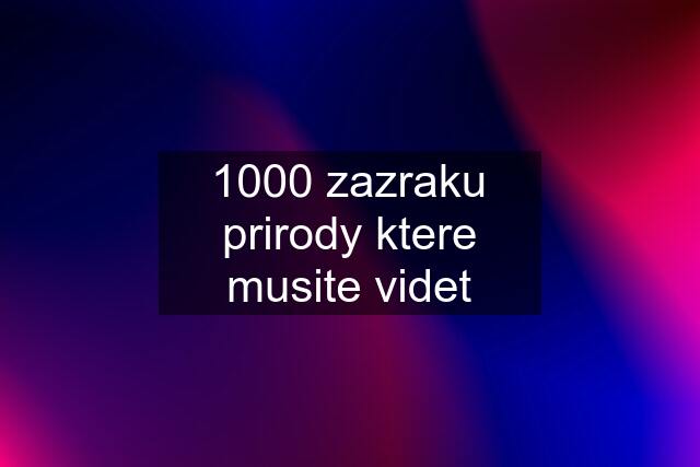 1000 zazraku prirody ktere musite videt