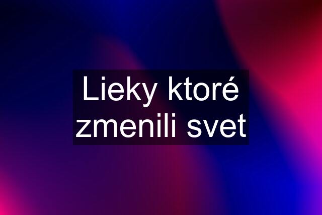 Lieky ktoré zmenili svet