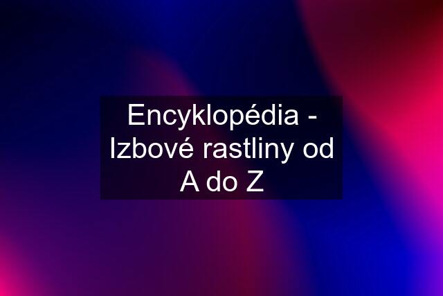 Encyklopédia - Izbové rastliny od A do Z