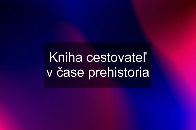 Kniha cestovateľ v čase prehistoria