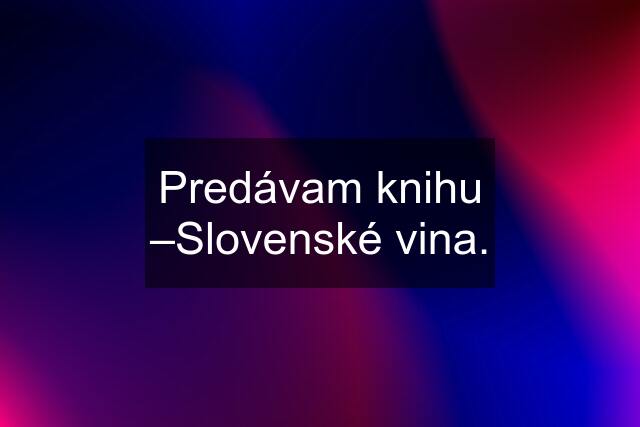 Predávam knihu –Slovenské vina.