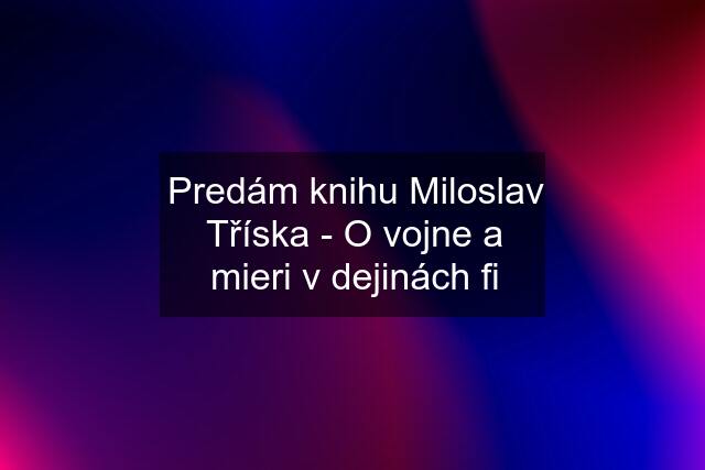 Predám knihu Miloslav Tříska - O vojne a mieri v dejinách fi