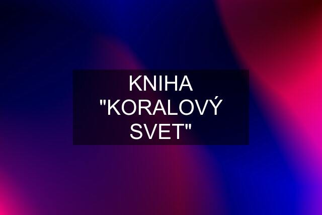 KNIHA "KORALOVÝ SVET"