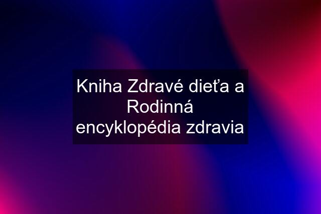 Kniha Zdravé dieťa a Rodinná encyklopédia zdravia