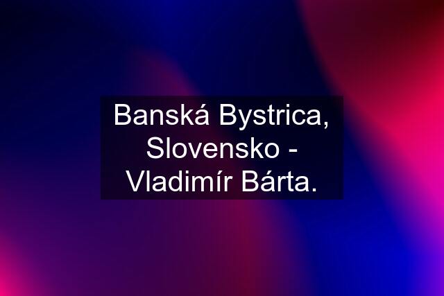 Banská Bystrica, Slovensko - Vladimír Bárta.