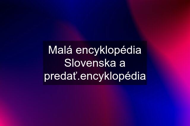 Malá encyklopédia Slovenska a predať.encyklopédia