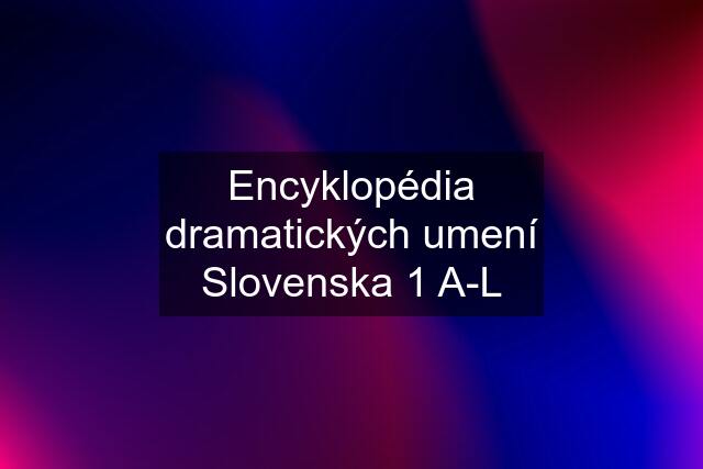 Encyklopédia dramatických umení Slovenska 1 A-L