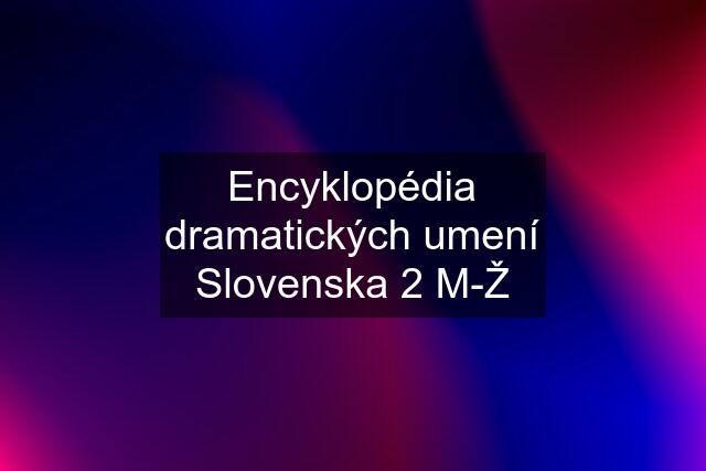 Encyklopédia dramatických umení Slovenska 2 M-Ž