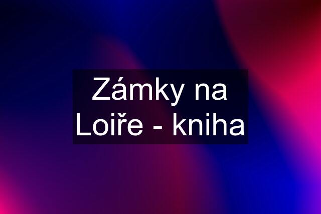 Zámky na Loiře - kniha