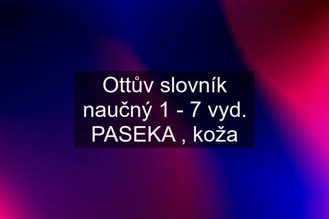 Ottův slovník naučný 1 - 7 vyd. PASEKA , koža