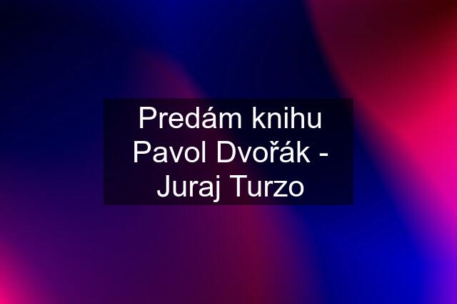 Predám knihu Pavol Dvořák - Juraj Turzo