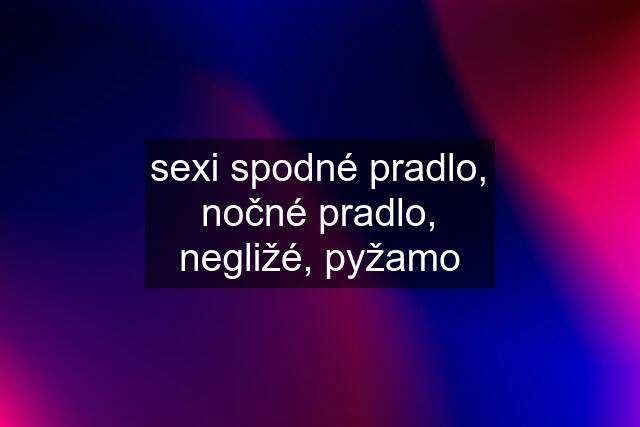 sexi spodné pradlo, nočné pradlo, negližé, pyžamo