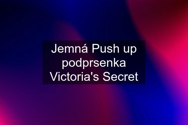 Jemná Push up podprsenka Victoria's Secret