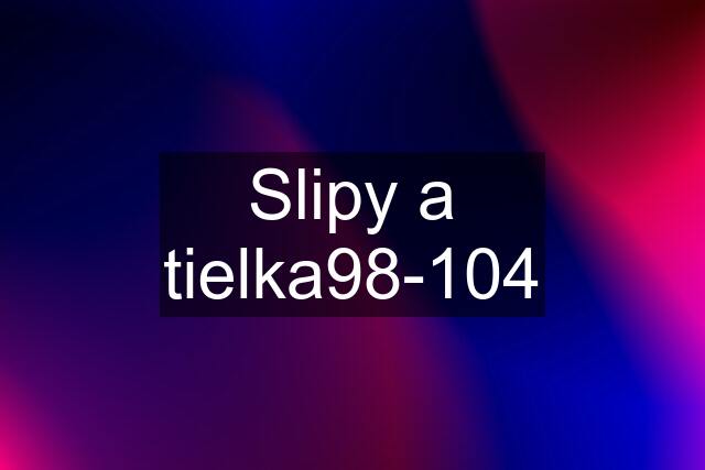 Slipy a tielka98-104