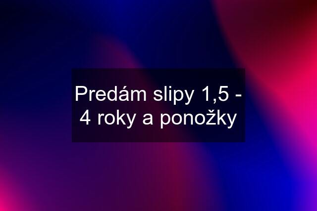 Predám slipy 1,5 - 4 roky a ponožky