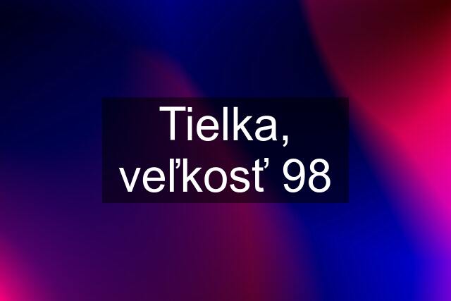 Tielka, veľkosť 98