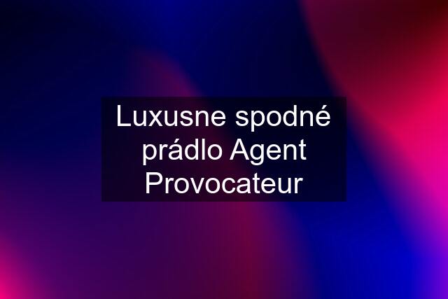 Luxusne spodné prádlo Agent Provocateur