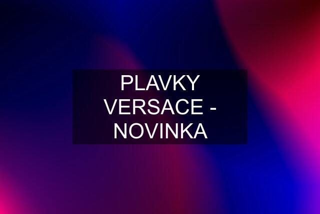 PLAVKY VERSACE - NOVINKA