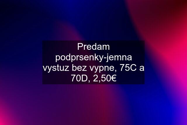 Predam podprsenky-jemna vystuz bez vypne, 75C a 70D, 2,50€