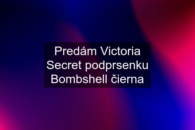 Predám Victoria Secret podprsenku Bombshell čierna
