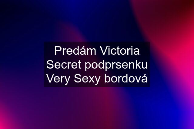 Predám Victoria Secret podprsenku Very Sexy bordová