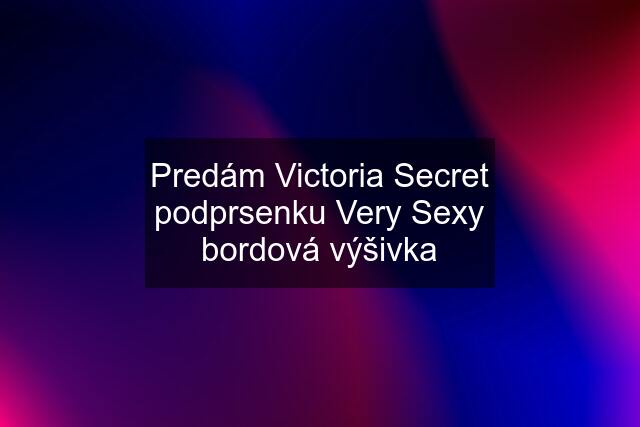 Predám Victoria Secret podprsenku Very Sexy bordová výšivka