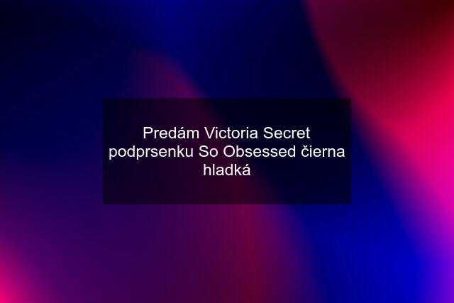 Predám Victoria Secret podprsenku So Obsessed čierna hladká