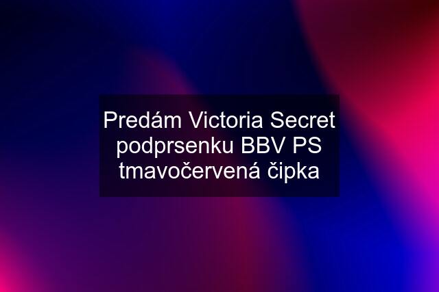 Predám Victoria Secret podprsenku BBV PS tmavočervená čipka