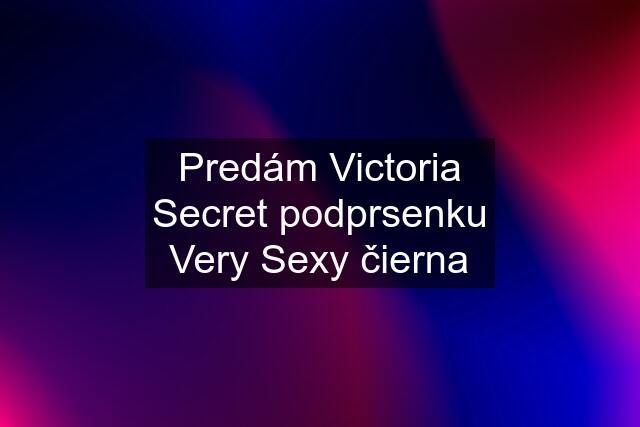 Predám Victoria Secret podprsenku Very Sexy čierna