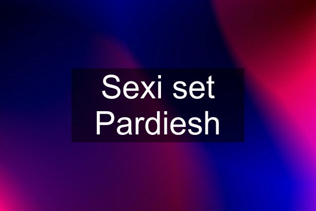 Sexi set Pardiesh