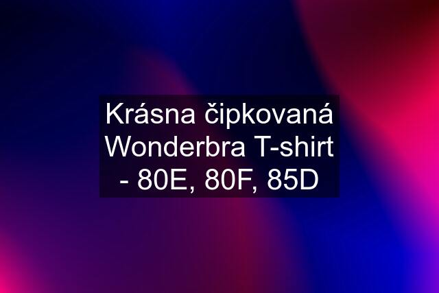 Krásna čipkovaná Wonderbra T-shirt - 80E, 80F, 85D