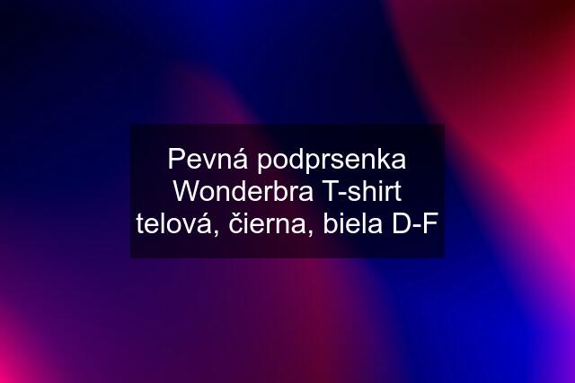 Pevná podprsenka Wonderbra T-shirt telová, čierna, biela D-F