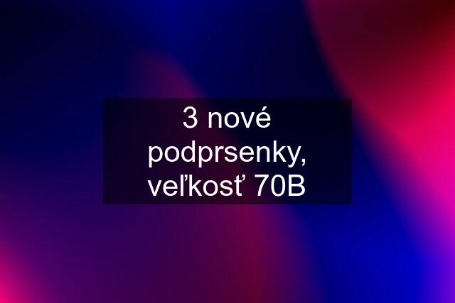 3 nové podprsenky, veľkosť 70B