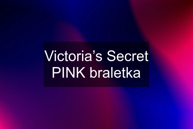 Victoria’s Secret PINK braletka