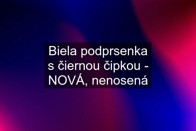 Biela podprsenka s čiernou čipkou - NOVÁ, nenosená