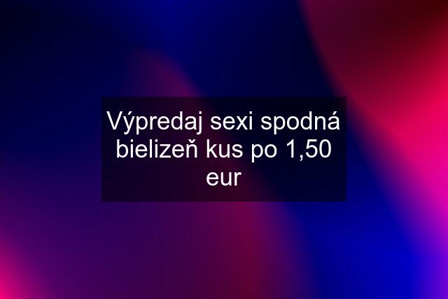 Výpredaj sexi spodná bielizeň kus po 1,50 eur