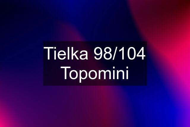 Tielka 98/104 Topomini