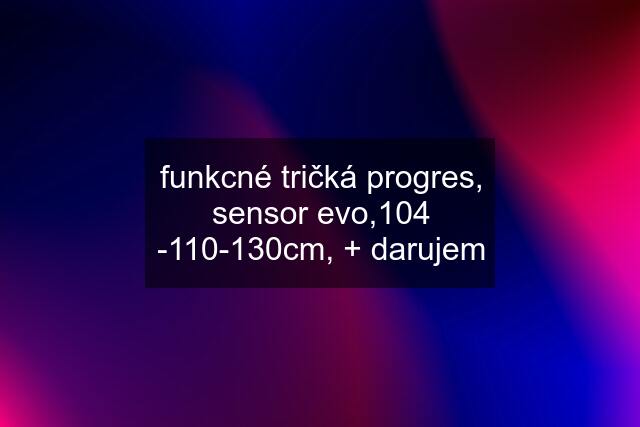 funkcné tričká progres, sensor evo,104 -110-130cm, + darujem