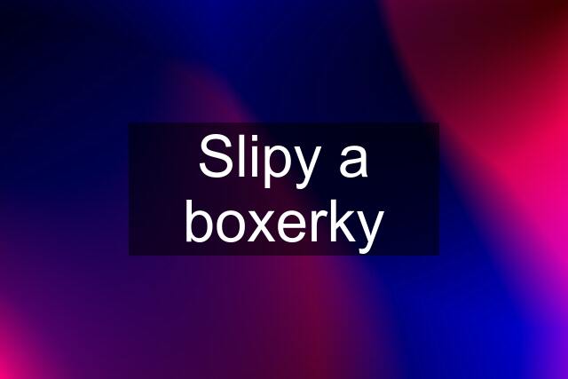 Slipy a boxerky