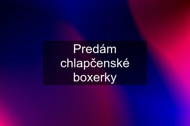 Predám chlapčenské boxerky