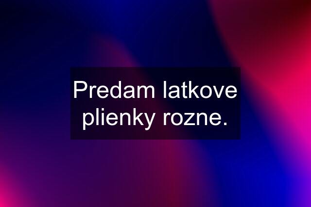 Predam latkove plienky rozne.