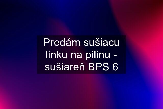 Predám sušiacu linku na pilinu - sušiareň BPS 6