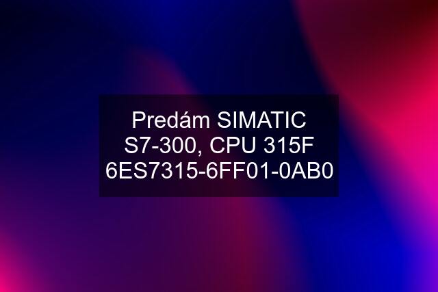 Predám SIMATIC S7-300, CPU 315F 6ES7315-6FF01-0AB0