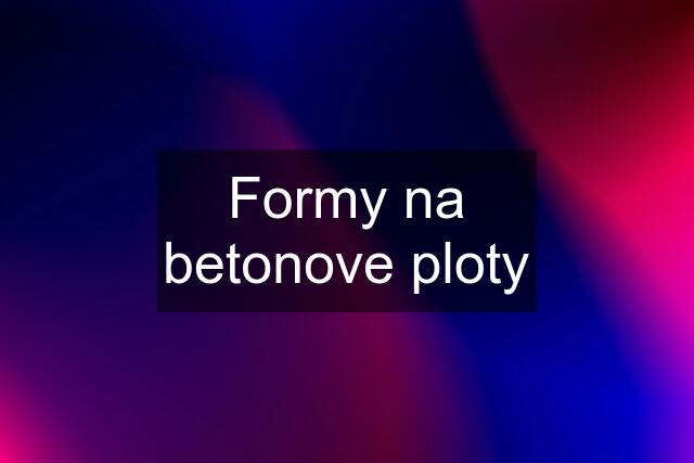 Formy na betonove ploty